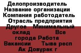 Делопроизводитель › Название организации ­ Компания-работодатель › Отрасль предприятия ­ Другое › Минимальный оклад ­ 12 000 - Все города Работа » Вакансии   . Тыва респ.,Ак-Довурак г.